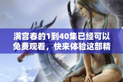 满宫春的1到40集已经可以免费观看，快来体验这部精彩作品吧