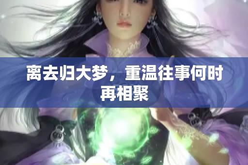 离去归大梦，重温往事何时再相聚