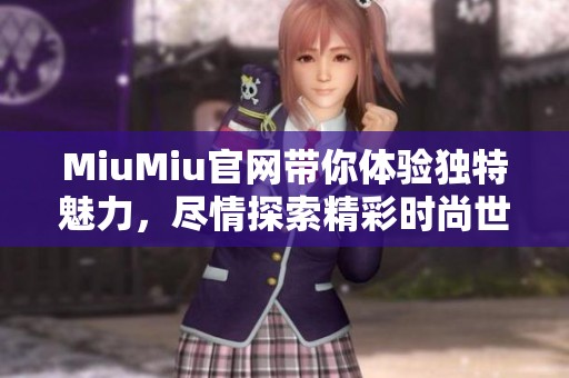 MiuMiu官网带你体验独特魅力，尽情探索精彩时尚世界。