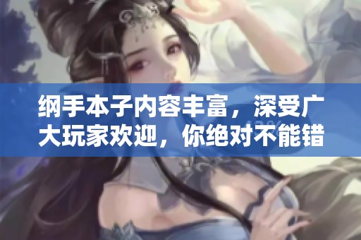 纲手本子内容丰富，深受广大玩家欢迎，你绝对不能错过这部作品！