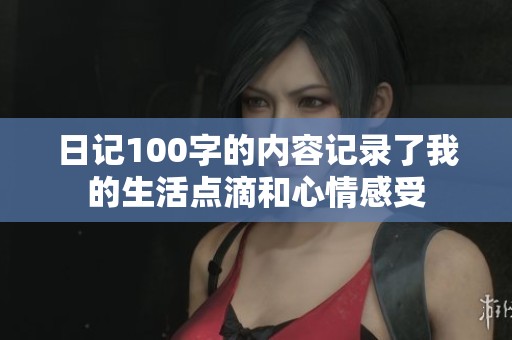 日记100字的内容记录了我的生活点滴和心情感受