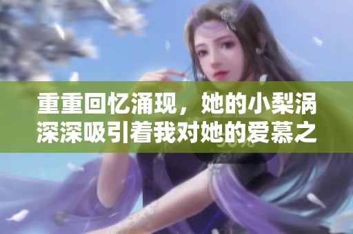 重重回忆涌现，她的小梨涡深深吸引着我对她的爱慕之情