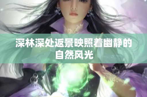 深林深处返景映照着幽静的自然风光