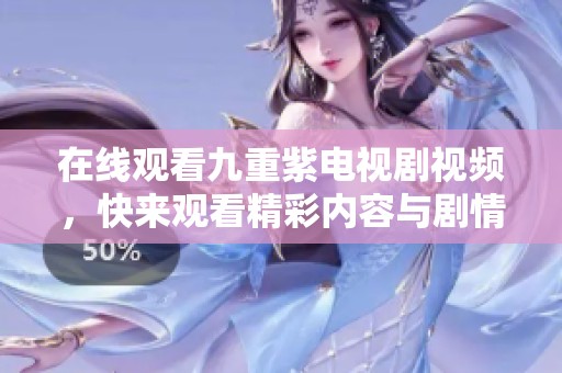 在线观看九重紫电视剧视频，快来观看精彩内容与剧情发展！