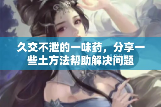 久交不泄的一味药，分享一些土方法帮助解决问题