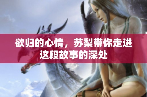 欲归的心情，苏梨带你走进这段故事的深处