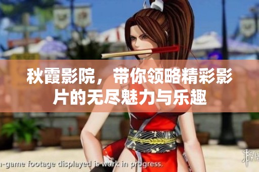 秋霞影院，带你领略精彩影片的无尽魅力与乐趣