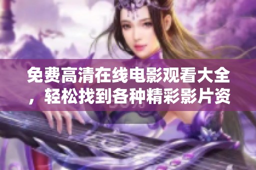 免费高清在线电影观看大全，轻松找到各种精彩影片资源！