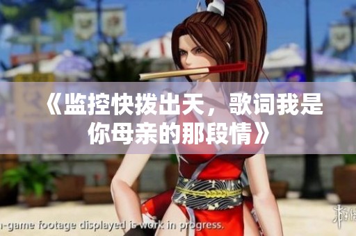 《监控快拨出天，歌词我是你母亲的那段情》