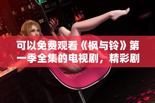 可以免费观看《枫与铃》第一季全集的电视剧，精彩剧情等你来追！