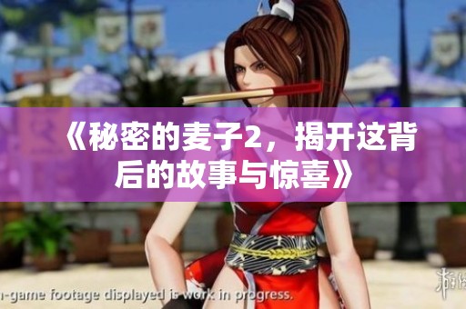 《秘密的麦子2，揭开这背后的故事与惊喜》
