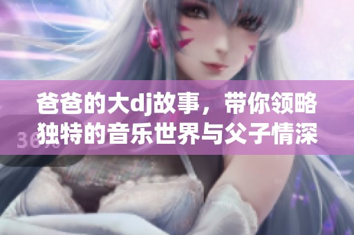 爸爸的大dj故事，带你领略独特的音乐世界与父子情深
