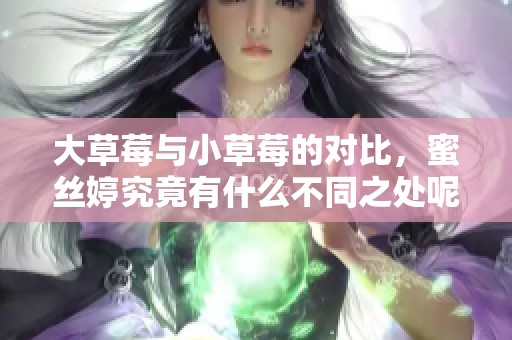 大草莓与小草莓的对比，蜜丝婷究竟有什么不同之处呢