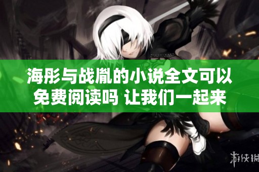 海彤与战胤的小说全文可以免费阅读吗 让我们一起来探索这个精彩故事吧