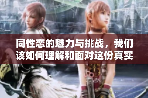同性恋的魅力与挑战，我们该如何理解和面对这份真实的情感世界