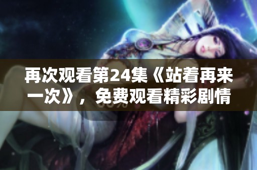 再次观看第24集《站着再来一次》，免费观看精彩剧情回顾和解析