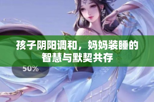孩子阴阳调和，妈妈装睡的智慧与默契共存