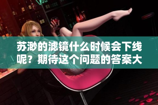 苏渺的滤镜什么时候会下线呢？期待这个问题的答案大家都很关心！