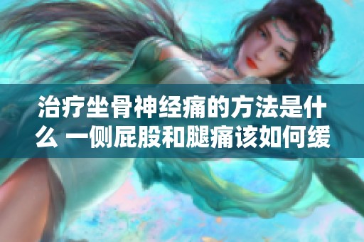 治疗坐骨神经痛的方法是什么 一侧屁股和腿痛该如何缓解