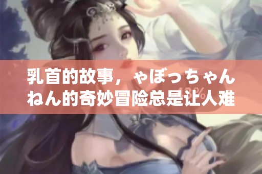乳首的故事，ゃぼっちゃんねん的奇妙冒险总是让人难忘