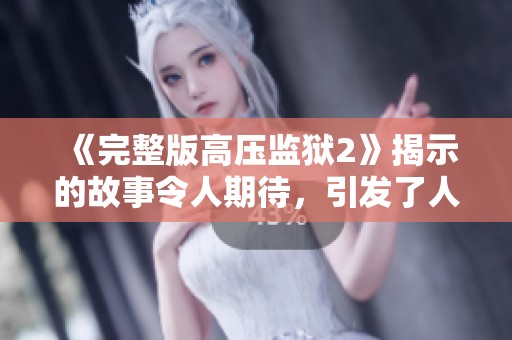 《完整版高压监狱2》揭示的故事令人期待，引发了人们的热议与讨论