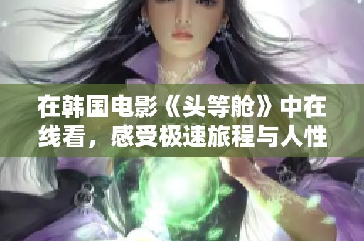 在韩国电影《头等舱》中在线看，感受极速旅程与人性深刻对话