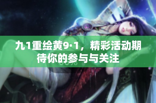 九1重绘黄9·1，精彩活动期待你的参与与关注