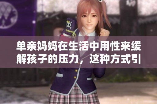 单亲妈妈在生活中用性来缓解孩子的压力，这种方式引发关注与讨论