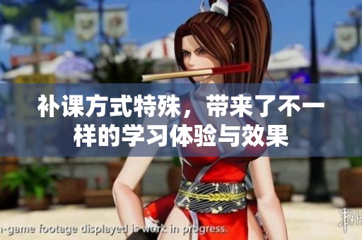 补课方式特殊，带来了不一样的学习体验与效果