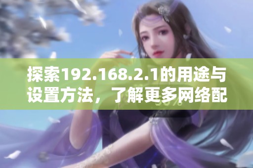 探索192.168.2.1的用途与设置方法，了解更多网络配置知识