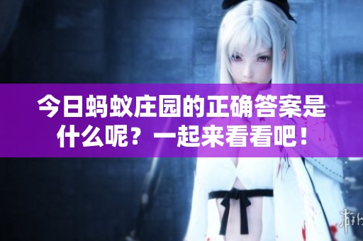今日蚂蚁庄园的正确答案是什么呢？一起来看看吧！