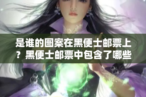 是谁的图案在黑便士邮票上？黑便士邮票中包含了哪些故事与历史？