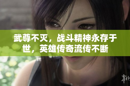 武尊不灭，战斗精神永存于世，英雄传奇流传不断