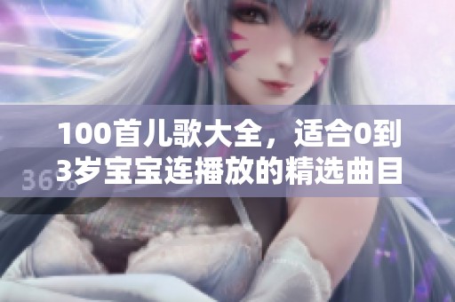 100首儿歌大全，适合0到3岁宝宝连播放的精选曲目