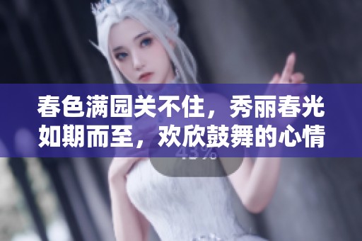 春色满园关不住，秀丽春光如期而至，欢欣鼓舞的心情如影随形