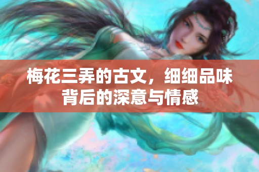 梅花三弄的古文，细细品味背后的深意与情感