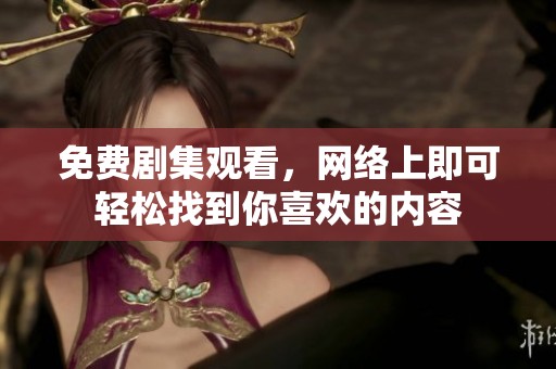 免费剧集观看，网络上即可轻松找到你喜欢的内容