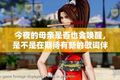 今夜的母亲是否也会唤醒，是不是在期待有新的歌词伴随呢