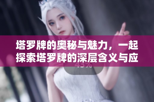 塔罗牌的奥秘与魅力，一起探索塔罗牌的深层含义与应用