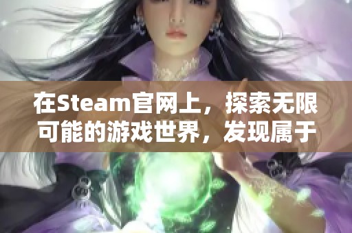 在Steam官网上，探索无限可能的游戏世界，发现属于你的精彩体验。