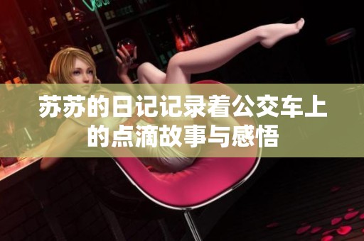 苏苏的日记记录着公交车上的点滴故事与感悟