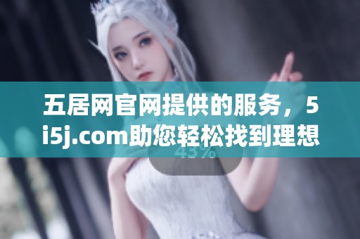 五居网官网提供的服务，5i5j.com助您轻松找到理想房源
