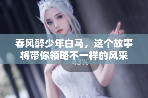 春风醉少年白马，这个故事将带你领略不一样的风采