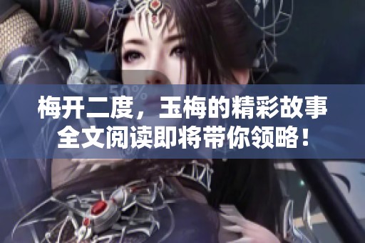 梅开二度，玉梅的精彩故事全文阅读即将带你领略！
