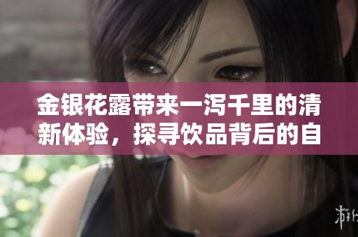 金银花露带来一泻千里的清新体验，探寻饮品背后的自然奥秘