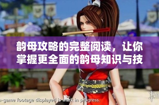 韵母攻略的完整阅读，让你掌握更全面的韵母知识与技巧