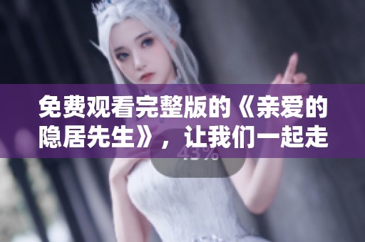免费观看完整版的《亲爱的隐居先生》，让我们一起走进这精彩故事吧！