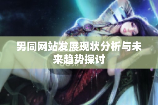 男同网站发展现状分析与未来趋势探讨