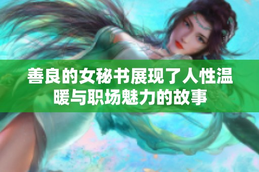 善良的女秘书展现了人性温暖与职场魅力的故事