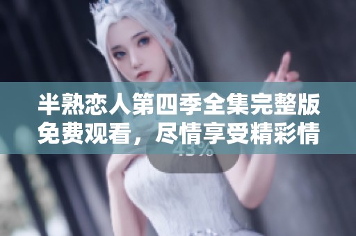 半熟恋人第四季全集完整版免费观看，尽情享受精彩情节与感人故事